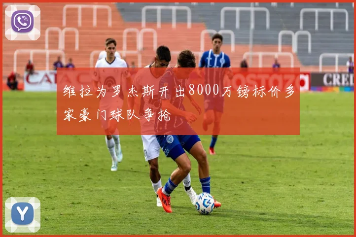 维拉为罗杰斯开出8000万镑标价多家豪门球队争抢