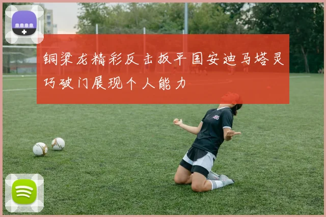 铜梁龙精彩反击扳平国安迪马塔灵巧破门展现个人能力