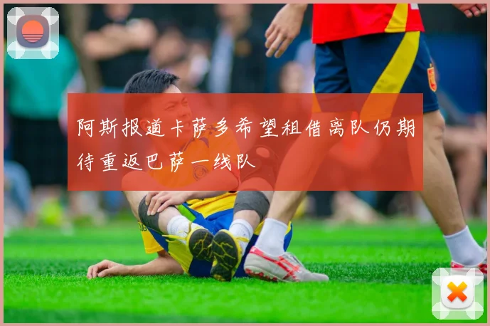 阿斯报道卡萨多希望租借离队仍期待重返巴萨一线队