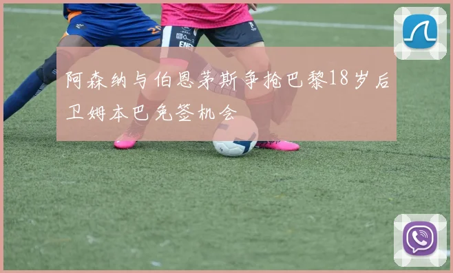 阿森纳与伯恩茅斯争抢巴黎18岁后卫姆本巴免签机会