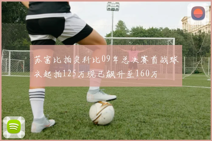 苏富比拍卖科比09年总决赛首战球衣起拍125万现已飙升至160万