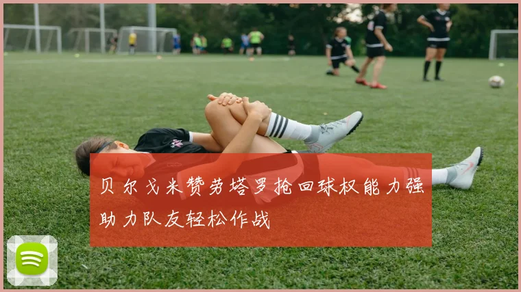 贝尔戈米赞劳塔罗抢回球权能力强助力队友轻松作战