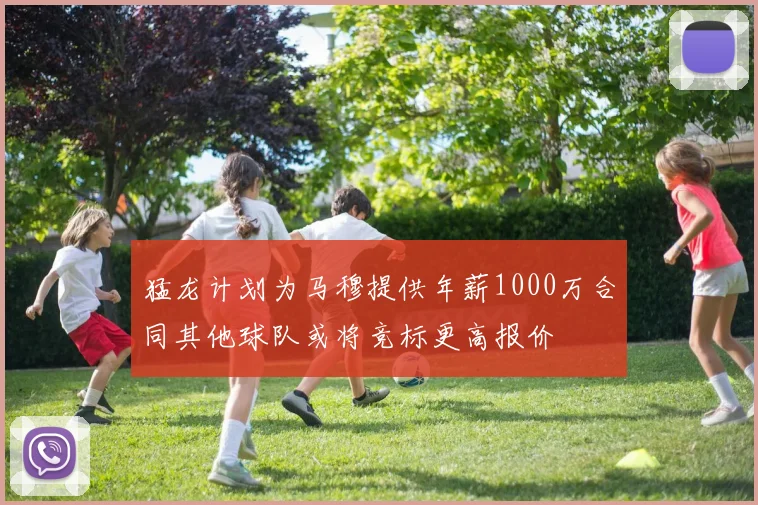 猛龙计划为马穆提供年薪1000万合同其他球队或将竞标更高报价