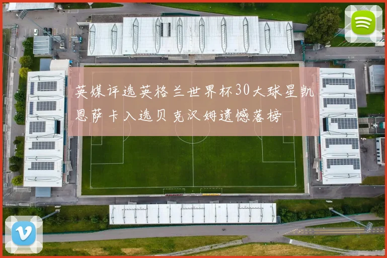 英媒评选英格兰世界杯30大球星凯恩萨卡入选贝克汉姆遗憾落榜