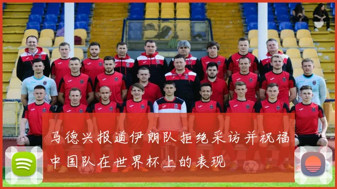 马德兴报道伊朗队拒绝采访并祝福中国队在世界杯上的表现