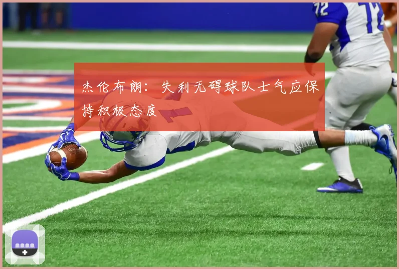 杰伦布朗：失利无碍球队士气应保持积极态度