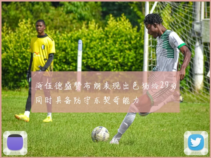 海伍德盛赞布朗表现出色场均29分同时具备防守东契奇能力