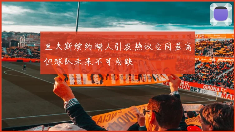 里夫斯续约湖人引发热议合同虽高但球队未来不可或缺