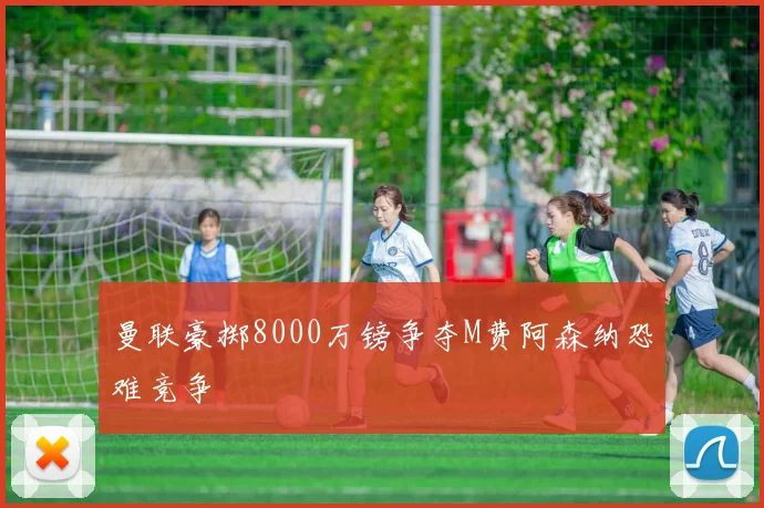 曼联豪掷8000万镑争夺M费阿森纳恐难竞争