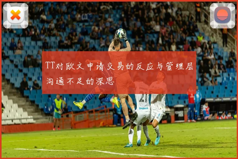 TT对欧文申请交易的反应与管理层沟通不足的深思