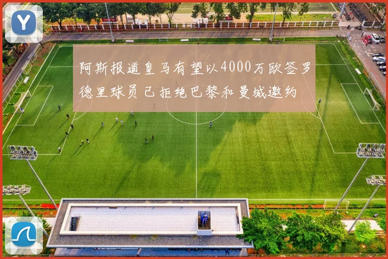 阿斯报道皇马有望以4000万欧签罗德里球员已拒绝巴黎和曼城邀约